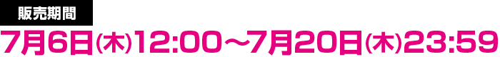 販売期間 7月6日(木)12:00～7月20日(木)23：59